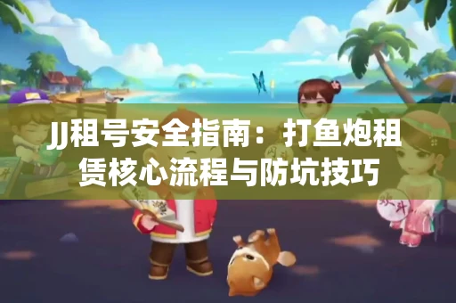 JJ租号安全指南：打鱼炮租赁核心流程与防坑技巧