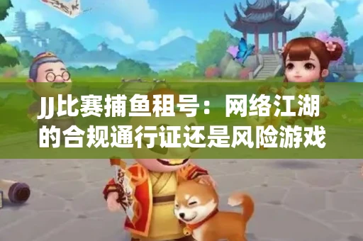 JJ比赛捕鱼租号：网络江湖的合规通行证还是风险游戏？