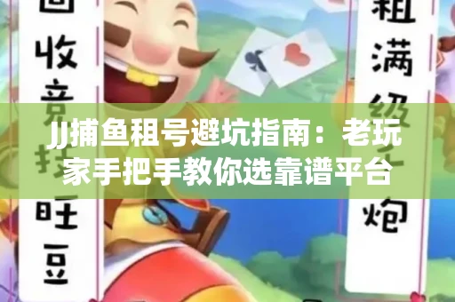 JJ捕鱼租号避坑指南：老玩家手把手教你选靠谱平台