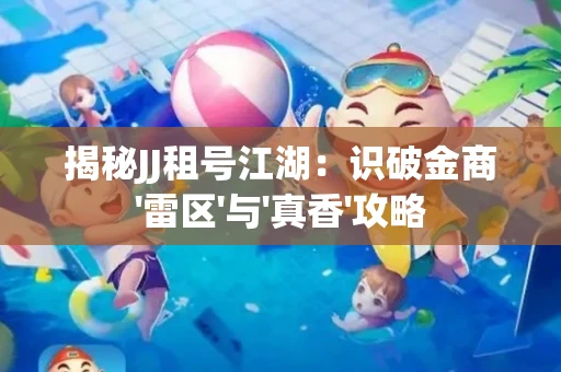 揭秘JJ租号江湖：识破金商'雷区'与'真香'攻略