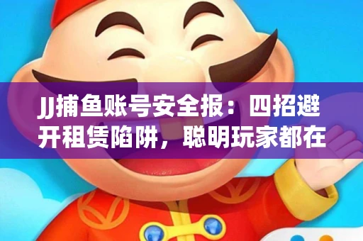 JJ捕鱼账号安全报：四招避开租赁陷阱，聪明玩家都在做