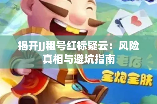 揭开JJ租号红标疑云：风险真相与避坑指南