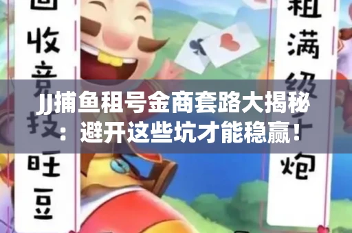 JJ捕鱼租号金商套路大揭秘：避开这些坑才能稳赢！