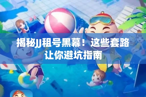 揭秘JJ租号黑幕！这些套路让你避坑指南