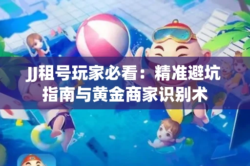 JJ租号玩家必看：精准避坑指南与黄金商家识别术