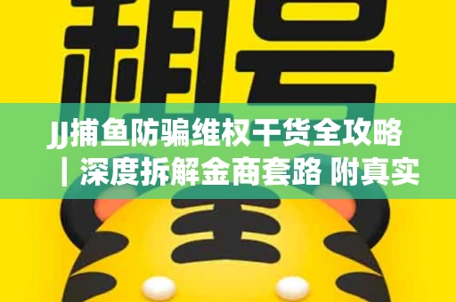 JJ捕鱼防骗维权干货全攻略｜深度拆解金商套路 附真实操作案例
