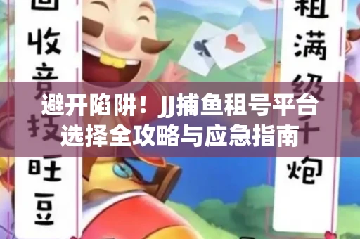 避开陷阱！JJ捕鱼租号平台选择全攻略与应急指南