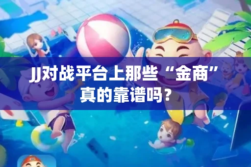 JJ对战平台上那些“金商”真的靠谱吗？